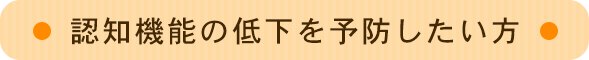 認知機能の低下を予防したい方